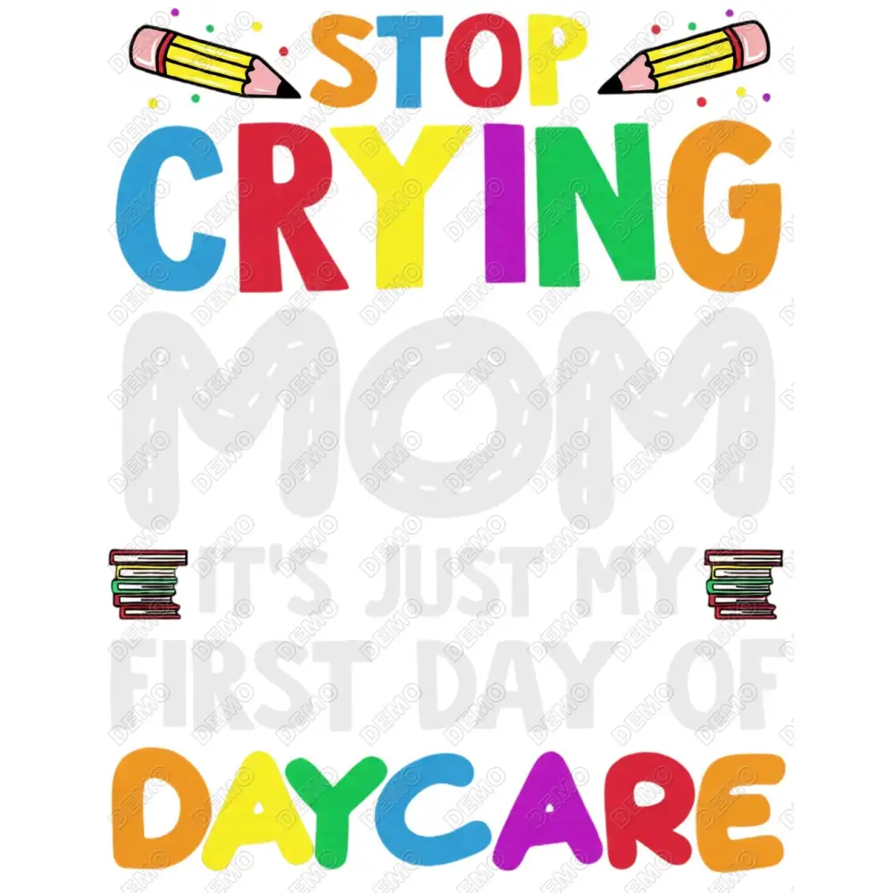 Stop Crying Mom It's Just My First Day Of Daycare  DTF Iron on Transfer
